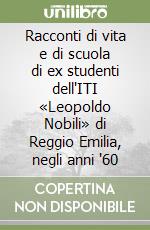 Racconti di vita e di scuola di ex studenti dell'ITI «Leopoldo Nobili» di Reggio Emilia, negli anni '60 libro