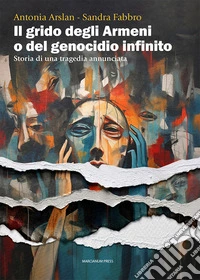 Il grido degli armeni o del genocidio infinito. Storia di una tragedia annunciata