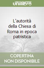 L'autorità della Chiesa di Roma in epoca patristica libro