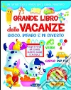 Grande libro delle vacanze. Gioco, imparo e mi diverto libro