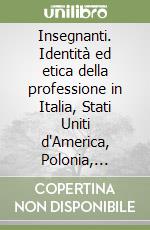 Insegnanti. Identità ed etica della professione in Italia, Stati Uniti d'America, Polonia, Belgio, Cipro, Libia, Slovacchia, Turchia libro