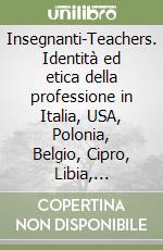 Insegnanti-Teachers. Identità ed etica della professione in Italia, USA, Polonia, Belgio, Cipro, Libia, Slovacchia, Turchia libro