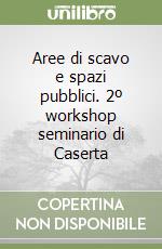 Aree di scavo e spazi pubblici. 2º workshop seminario di Caserta libro