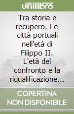 Tra storia e recupero. Le città portuali nell'età di Filippo II. L'età del confronto e la riqualificazione dei fronti a mare storici