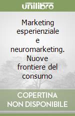 Marketing esperienziale e neuromarketing. Nuove frontiere del consumo libro