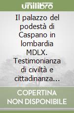 Il palazzo del podestà di Caspano in lombardia MDLX. Testimonianza di civiltà e cittadinanza attiva libro