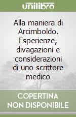 Alla maniera di Arcimboldo. Esperienze, divagazioni e considerazioni di uno scrittore medico libro