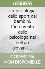 La psicologia dello sport dei bambini. L'intervento dello psicologo nei settori giovanili sportivi libro