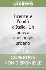 Firenze e l'unità d'Italia. Un nuovo paesaggio urbano libro
