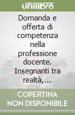 Domanda e offerta di competenza nella professione docente. Insegnanti tra realtà, rappresentazione e aspettative istituzionali nella regione Lazio libro