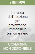 La ruota dell'adozione gira proiettando immagini in bianco e nero libro