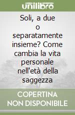 Soli, a due o separatamente insieme? Come cambia la vita personale nell'età della saggezza libro