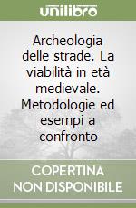 Archeologia delle strade. La viabilità in età medievale. Metodologie ed esempi a confronto libro