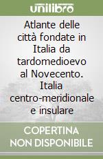 Atlante delle città fondate in Italia da tardomedioevo al Novecento. Italia centro-meridionale e insulare libro