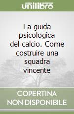 La guida psicologica del calcio. Come costruire una squadra vincente