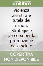 Violenza assistita e tutela dei minori. Strategie e percorsi per la promozione della salute libro