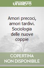 Amori precoci, amori tardivi. Sociologia delle nuove coppie libro