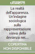 La realtà dell'apparenza. Un'indagine sociologica sulla rappresentazione visiva della devianza nei mezzi di comunicazione di massa libro