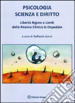 Psicologia scienza e diritto. Libertà rigore e limiti della ricerca clinica in ospedale libro