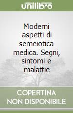 Moderni aspetti di semeiotica medica. Segni, sintomi e malattie libro