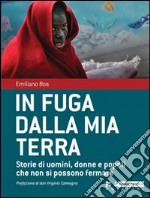 In fuga dalla mia terra. Storie di uomini, donne e popoli che non si possono fermare libro