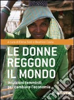 Le Donne reggono il mondo. Intuizioni femminili per cambiare l'economia libro