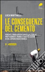 Le conseguenze del cemento. Perché l'onda grigia cancella l'Italia? Protagonisti, trama e colpi di scena di un copione insostenibile libro