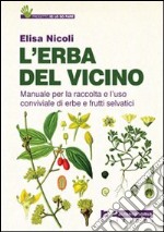 L'erba del vicino. Manuale per la raccolta e l'uso conviviale di erbe e frutti selvatici libro