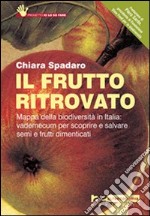 Il Frutto ritrovato. Mappa della biodiversità in Italia: vademecum per scoprire e salvare semi e frutti dimenticati libro