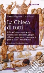 La Chiesa di tutti. L'altra Chiesa: esperienze ecclesiali di frontiera, gruppi di base, movimenti e comunità, preti e laici «non allineati» libro