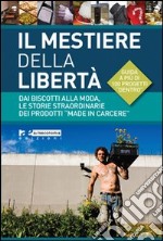 Il mestiere della libertà. Dai biscotti alla moda, le storie straordinarie dei prodotti «made in carcere». Guida a più di 100 progetti di economia carceraria libro