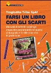 Farsi un libro con gli scarti. Manuale di editoria casalinga: creare libri sorprendenti con avanzi di tipografia e con le mille cose che la gente butta libro