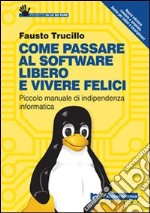 Come passare al software libero e vivere felici. Piccolo manuale di indipendenza informatica libro