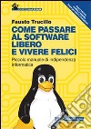 Come passare al software libero e vivere felici. Piccolo manuale di indipendenza informatica libro