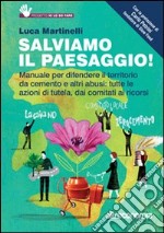 Salviamo il paesaggio! Manuale per difendere il territorio da cemento e altri abusi: tutte le azioni di tutela, dai comitati ai ricorsi libro