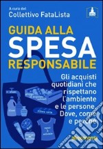 Guida alla spesa responsabile. Gli acquisti quotidiani che rispettano l'ambiente e le persone. Dove, come e perché