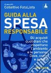 Guida alla spesa responsabile. Gli acquisti quotidiani che rispettano l'ambiente e le persone. Dove, come e perché libro