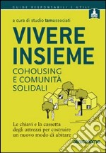 Vivere insieme. Cohousing e comunità solidali. Le chiavi e la cassetta degli attrezzi per costruire un nuovo modo di abitare libro