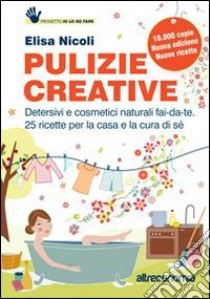 Pulizie creative. Detersivi e cosmetici naturali fai-da-te. 25 ricette per  la casa e la cura di sé, Elisa Nicoli, Altreconomia