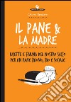 Il pane & la madre. Ricette e farina del nostro sacco per un pane buono, bio e sociale libro