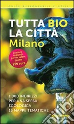 Tutta bio la città. Milano. 1000 indirizzi per una spesa ecologica. 15 mappe tematiche libro