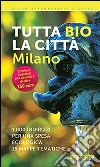 Tutta bio la città. Milano. 1000 indirizzi per una spesa ecologica. 15 mappe tematiche libro di Acanfora Massimo Sesana Ilaria