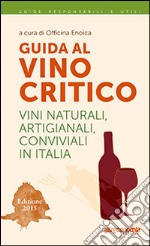 Guida al vino critico. Vini naturali, artigianali, conviviali in Italia 2015 libro