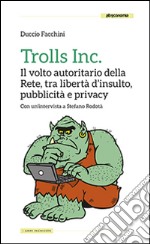 Trolls Inc. Il volto autoritario della Rete, tra libertà d'insulto, pubblicità e privacy libro