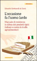 L'occasione fa l'uomo lardo. Manuale di resistenza in difesa dei prodotti tipici italiani e contro le truffe agroalimentari