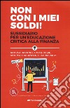 Non con i miei soldi! Sussidiario per un'educazione critica alla finanza libro di Baranes Andrea Biggeri Ugo Tracanzan Andrea