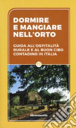 Dormire e mangiare nell'orto. Guida all'ospitalità rurale e al buon cibo contadino in Italia libro