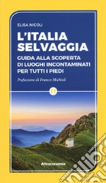 L'Italia selvaggia. Guida alla scoperta di luoghi incontaminati per tutti i piedi libro