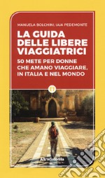 La guida delle libere viaggiatrici. 50 mete per donne che amano viaggiare, in Italia e nel mondo libro