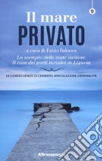 Il mare privato. Lo scempio delle coste italiane. Il caso dei porti turistici in Liguria libro